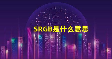 SRGB是什么意思 插畫rgb顏色多少位是什么意思